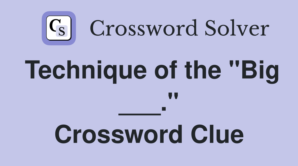 Technique of the "Big ___." Crossword Clue