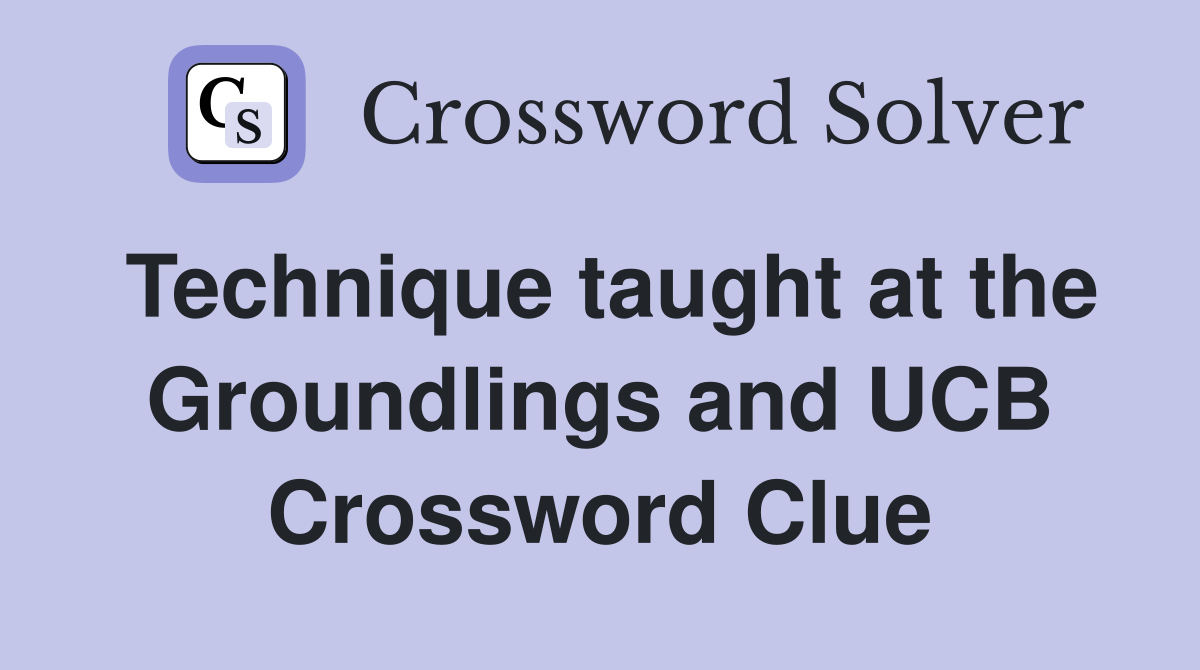 Technique taught at the Groundlings and UCB Crossword Clue