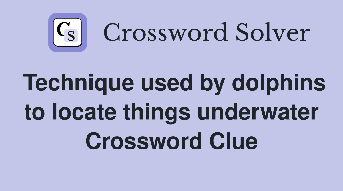 Technique used by dolphins to locate things underwater Crossword Clue