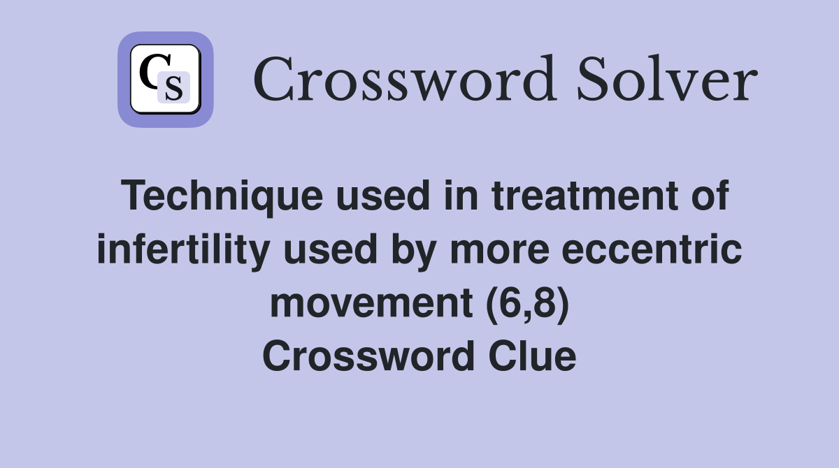 Technique used in treatment of infertility used by more eccentric movement (6,8) Crossword Clue