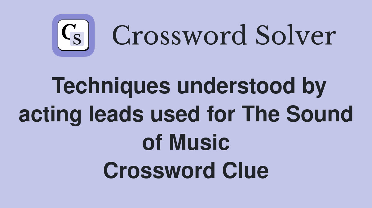 Techniques understood by acting leads used for The Sound of Music Crossword Clue