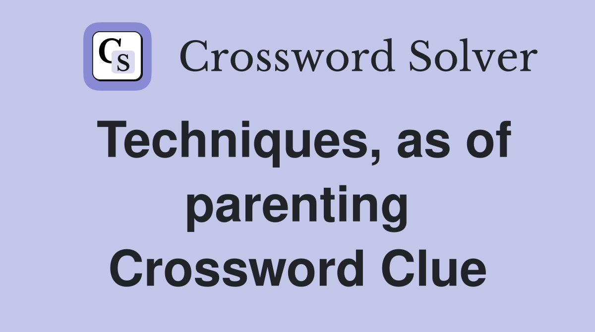 Techniques, as of parenting Crossword Clue