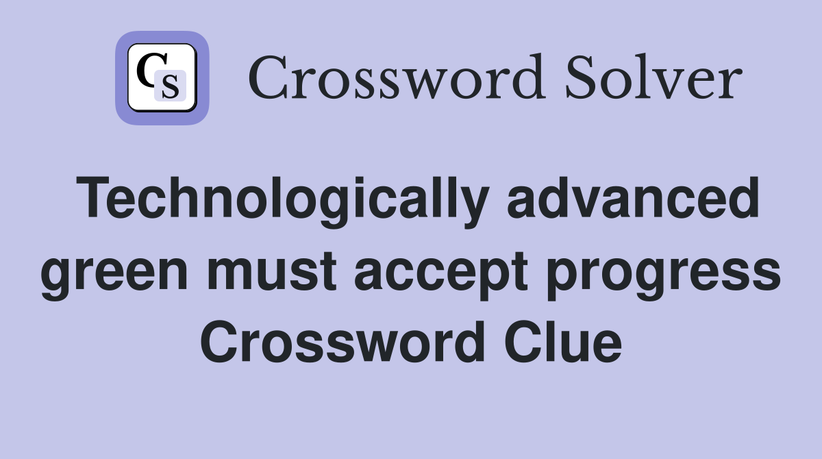 Technologically advanced green must accept progress Crossword Clue