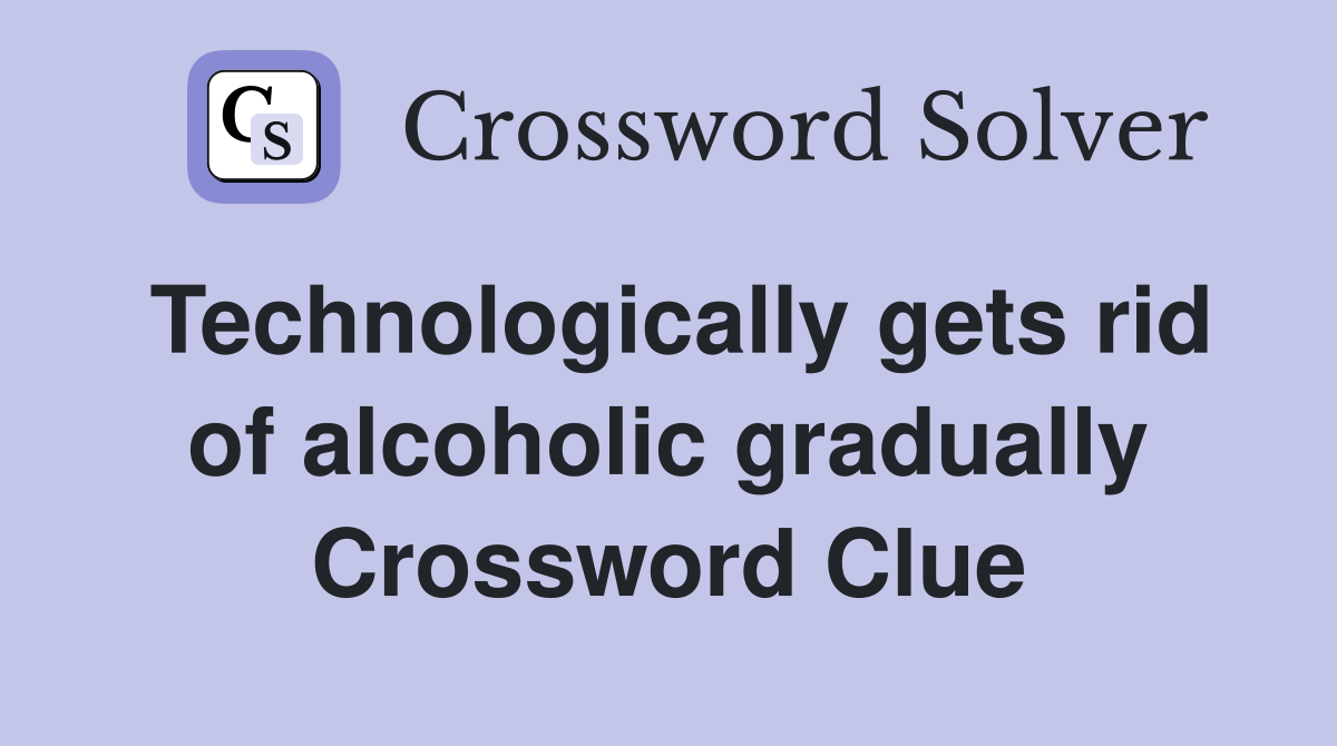 Technologically gets rid of alcoholic gradually Crossword Clue