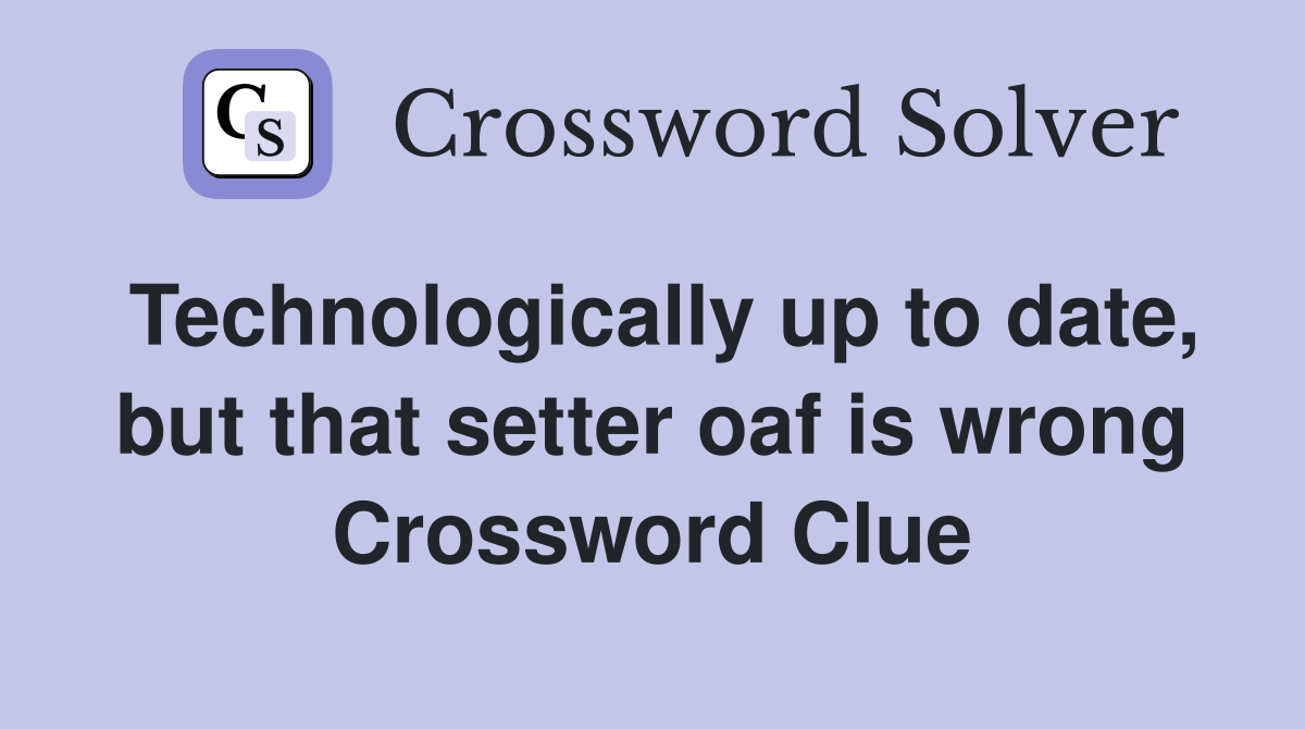 Technologically up to date, but that setter oaf is wrong Crossword Clue