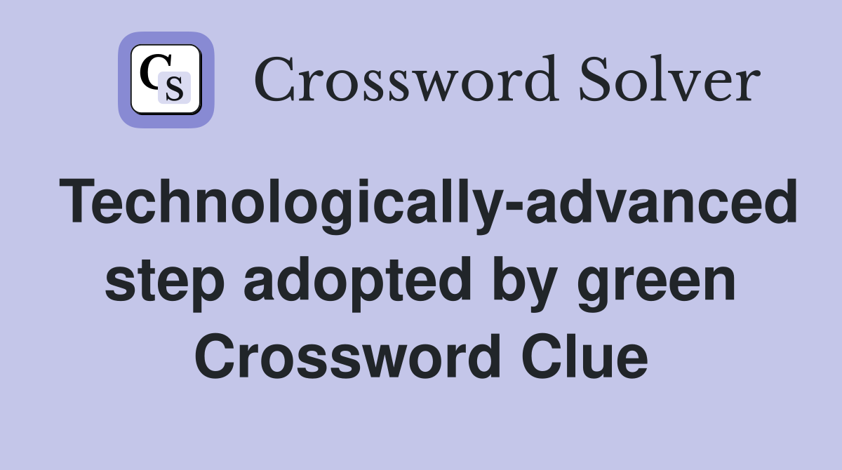 Technologically-advanced step adopted by green Crossword Clue