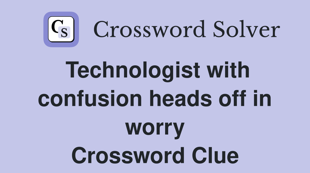 Technologist with confusion heads off in worry Crossword Clue