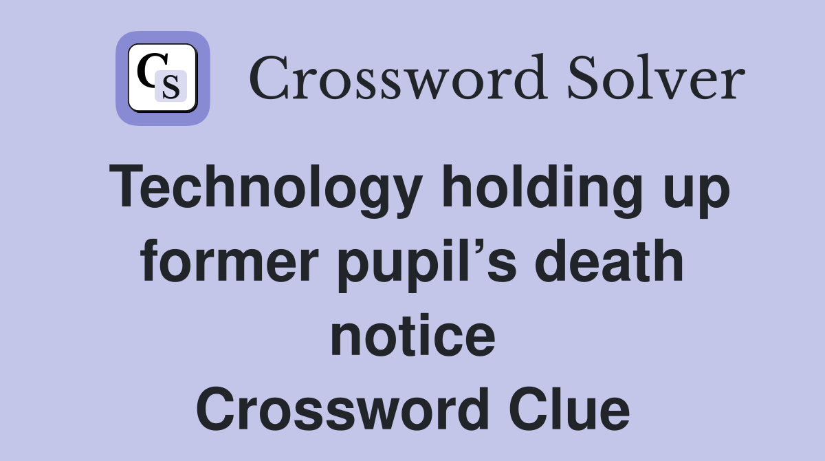 Technology holding up former pupil’s death notice Crossword Clue