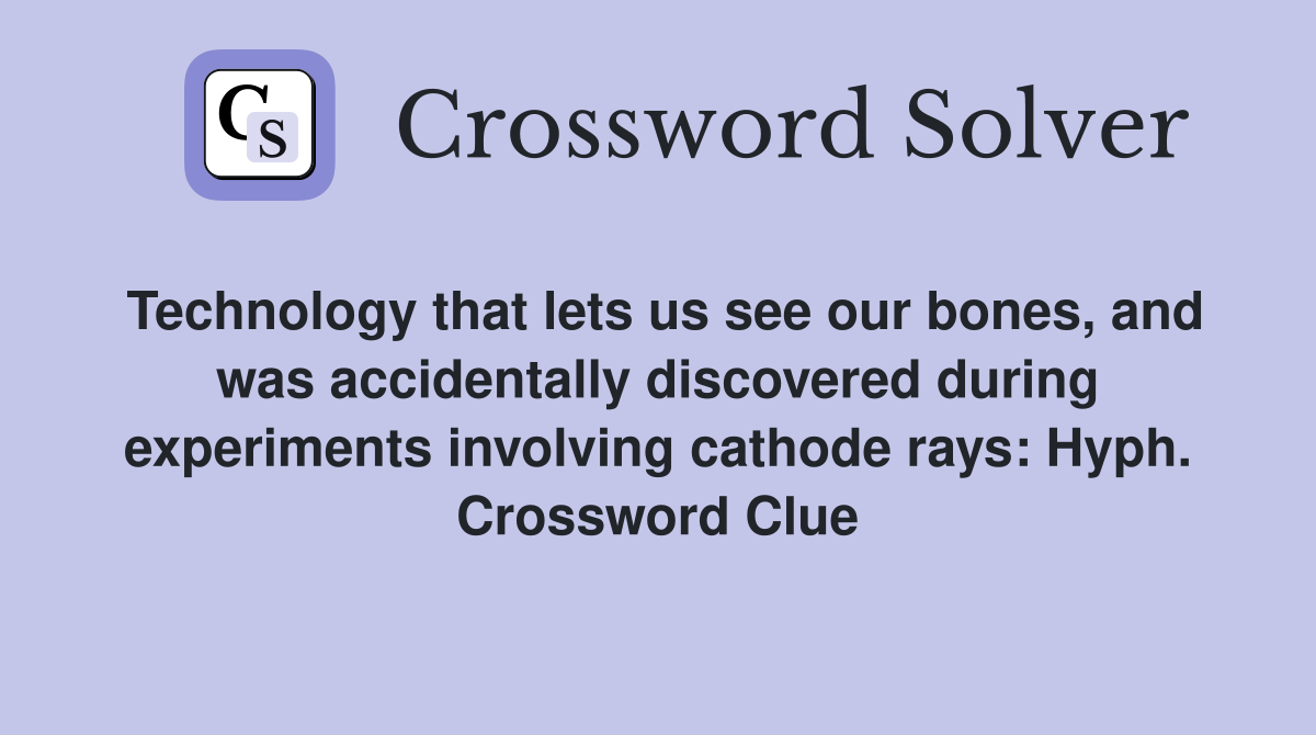 Technology that lets us see our bones, and was accidentally discovered during experiments involving cathode rays: Hyph. Crossword Clue