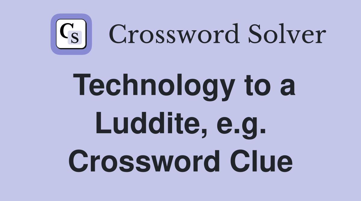 Technology to a Luddite, e.g. Crossword Clue