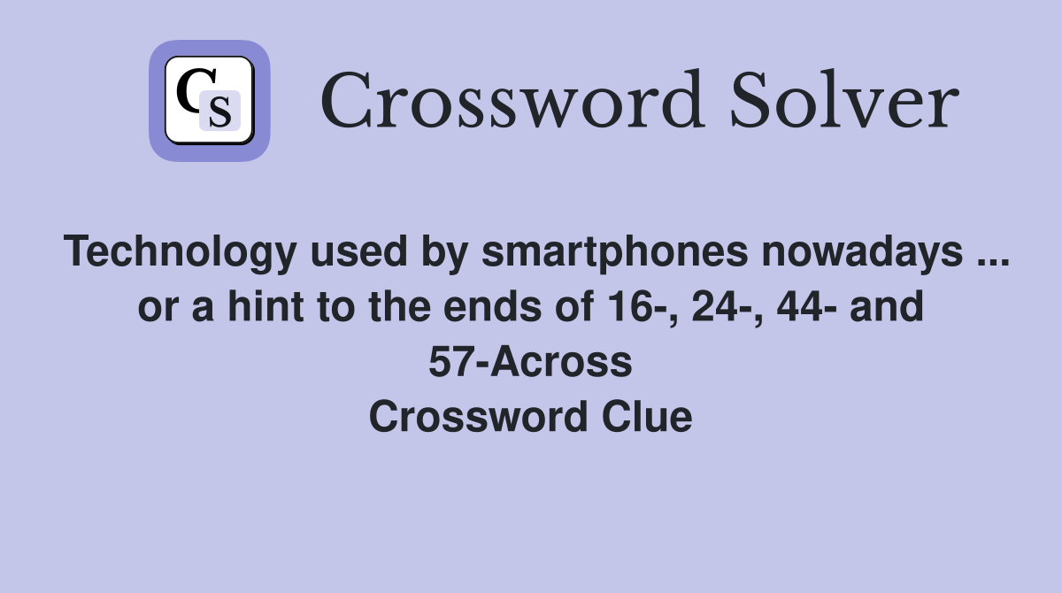 Technology used by smartphones nowadays ... or a hint to the ends of 16-, 24-, 44- and 57-Across Crossword Clue