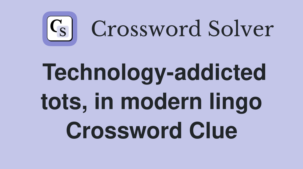 Technology-addicted tots, in modern lingo Crossword Clue