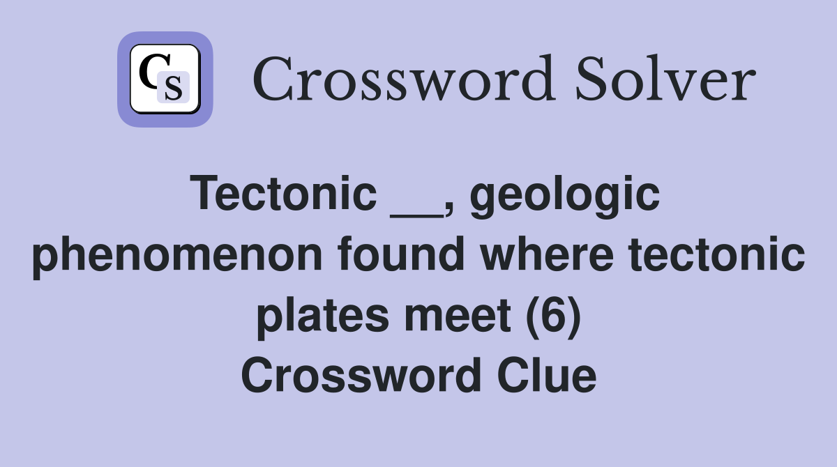 Tectonic __, geologic phenomenon found where tectonic plates meet (6) Crossword Clue