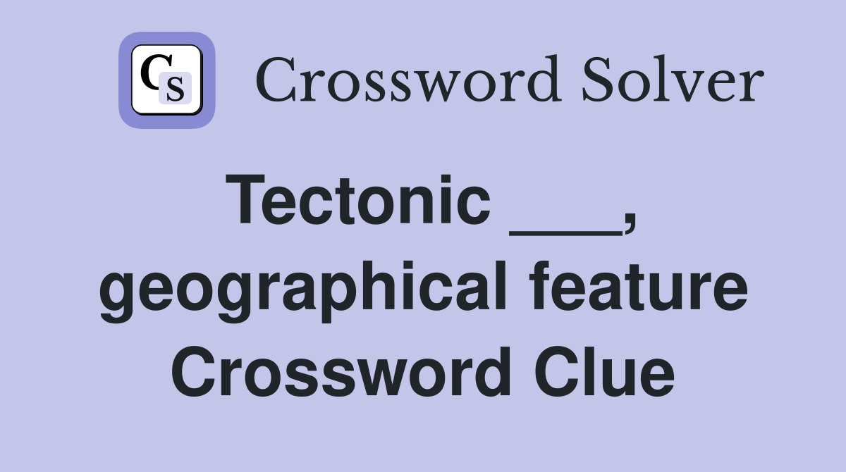 Tectonic ___, geographical feature Crossword Clue