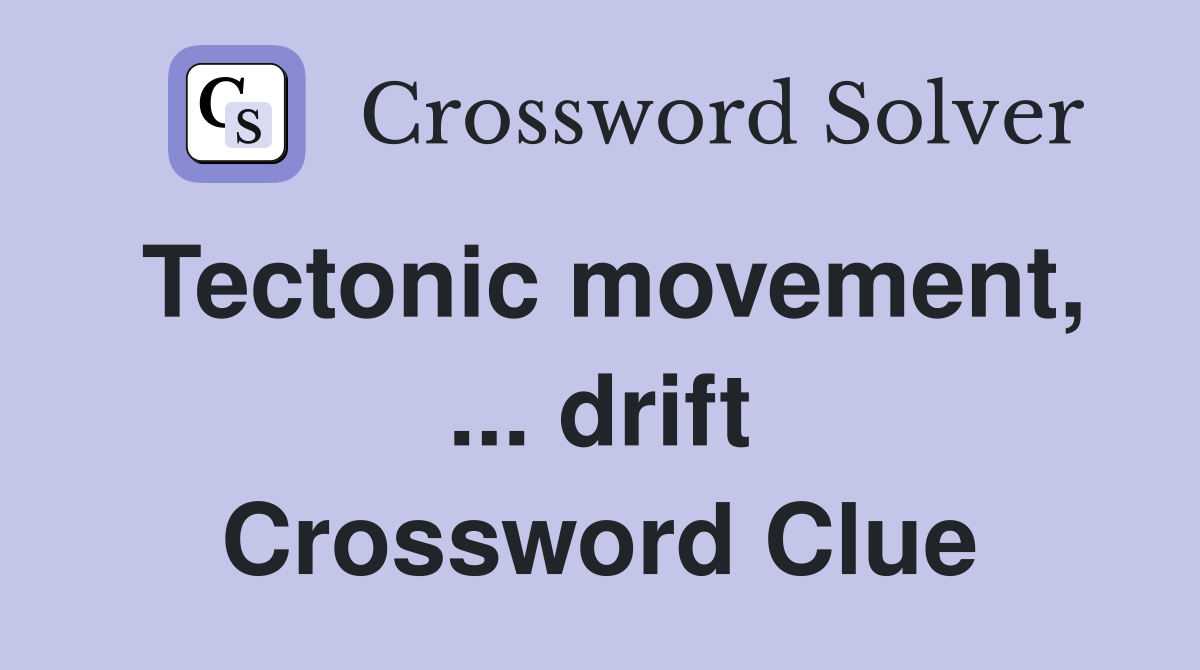 Tectonic movement, ... drift Crossword Clue