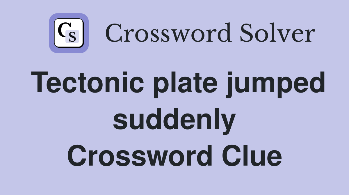 Tectonic plate jumped suddenly Crossword Clue