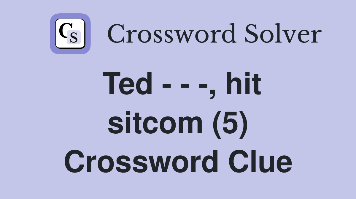 Ted - - -, hit sitcom (5) Crossword Clue