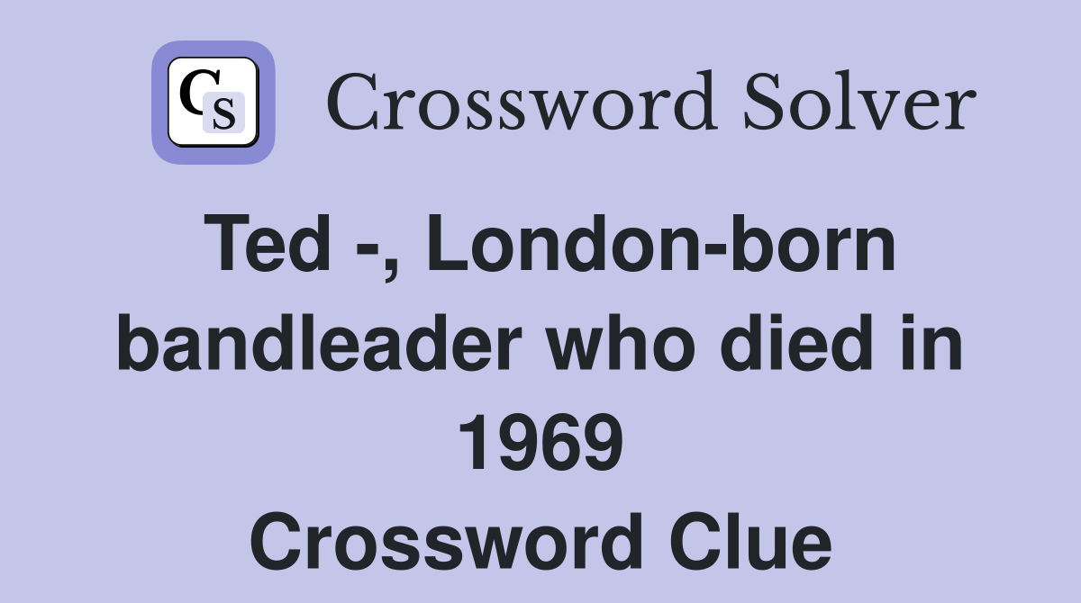 Ted -, London-born bandleader who died in 1969 Crossword Clue