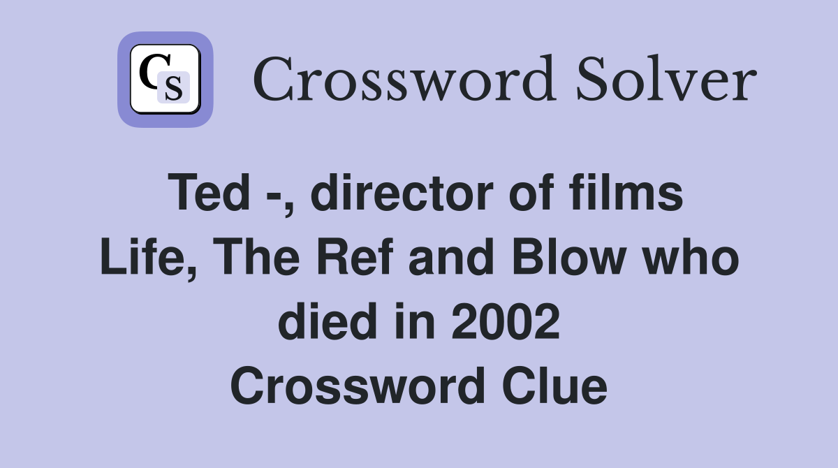 Ted -, director of films Life, The Ref and Blow who died in 2002 Crossword Clue