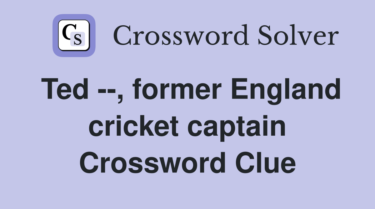 Ted --, former England cricket captain Crossword Clue