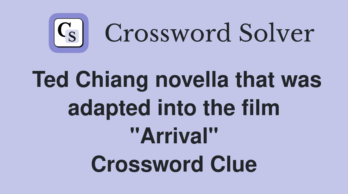 Ted Chiang novella that was adapted into the film "Arrival" Crossword Clue