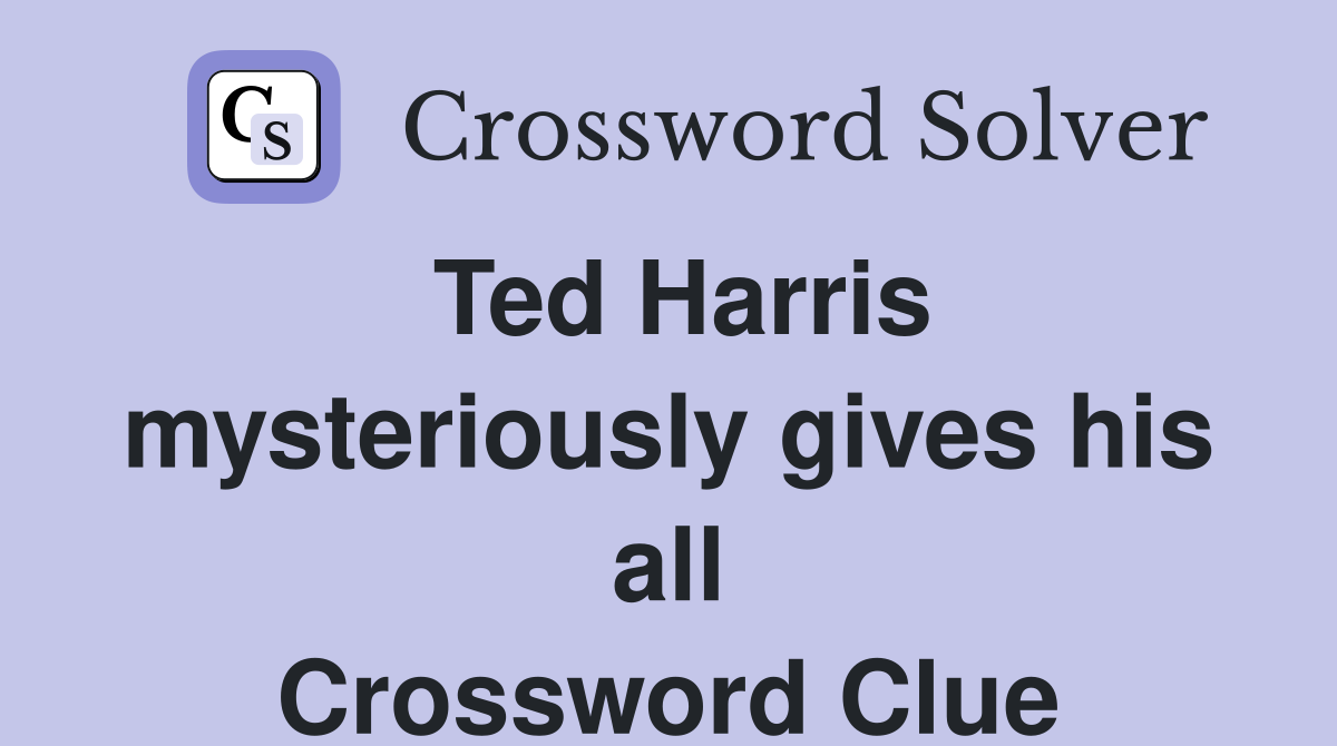 Ted Harris mysteriously gives his all Crossword Clue