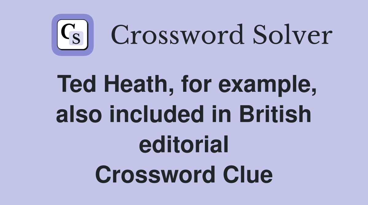 Ted Heath, for example, also included in British editorial Crossword Clue