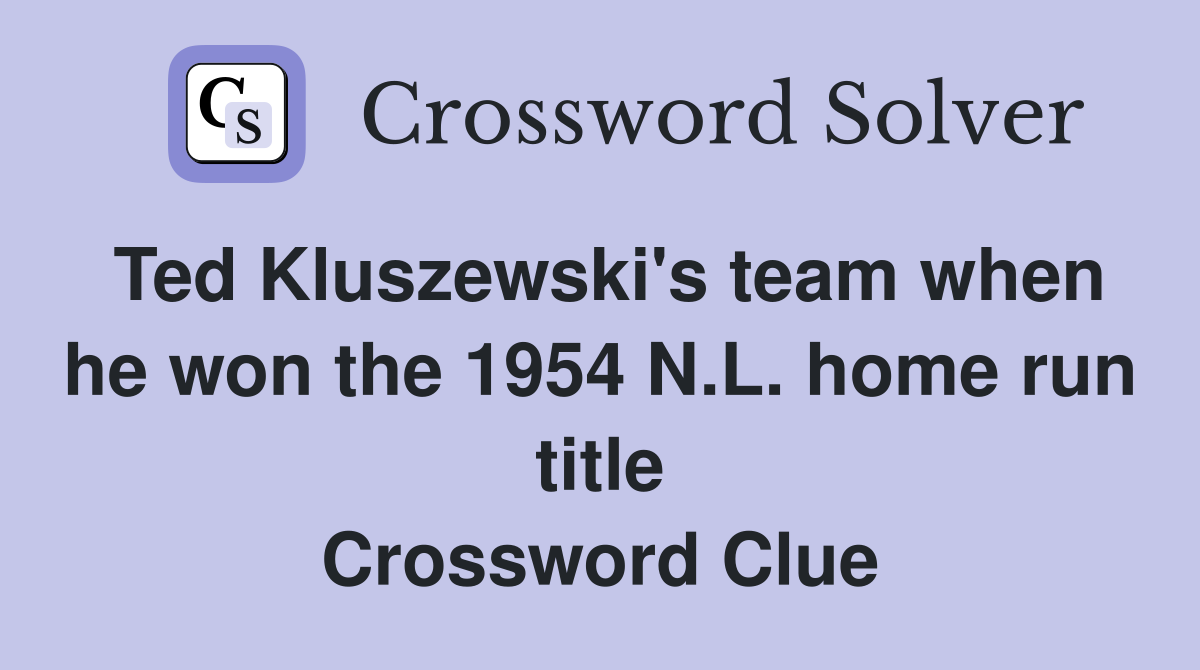 Ted Kluszewski's team when he won the 1954 N.L. home run title Crossword Clue