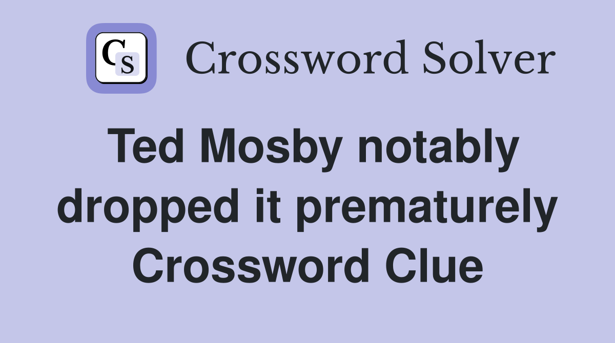 Ted Mosby notably dropped it prematurely Crossword Clue
