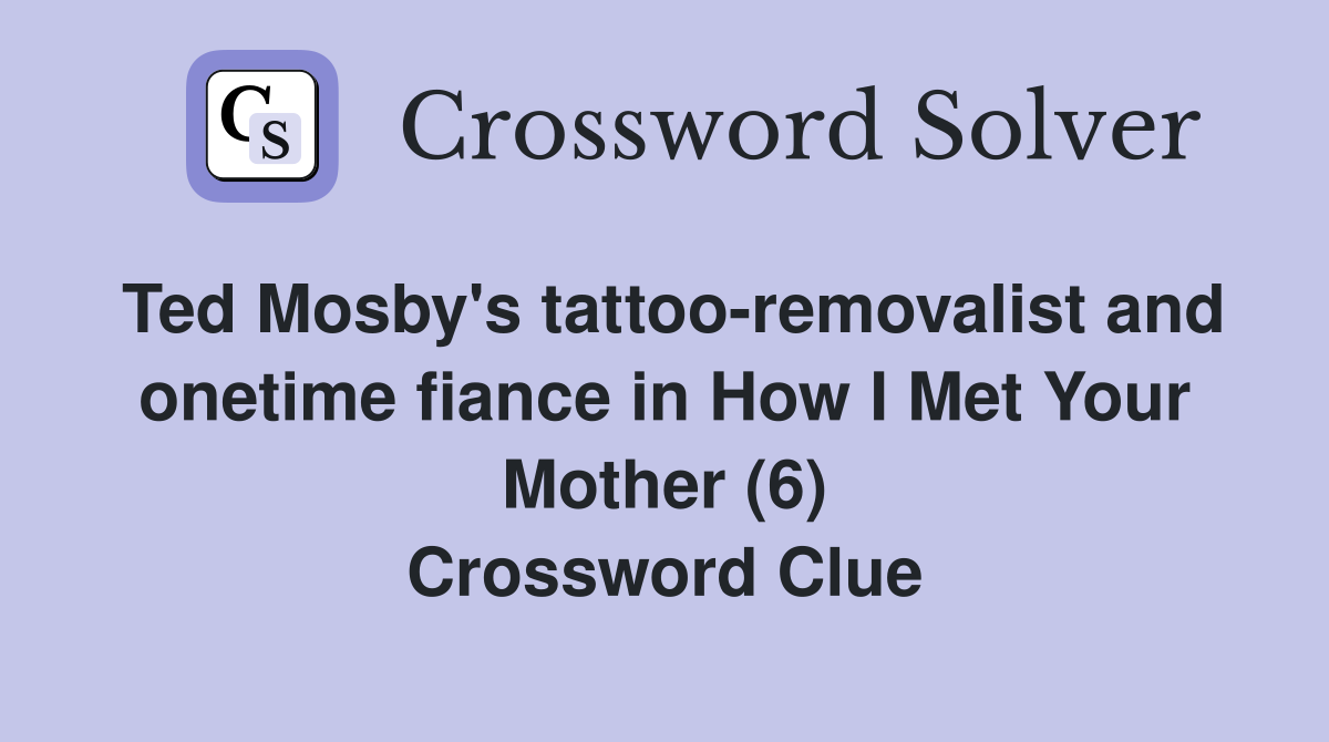 Ted Mosby's tattoo-removalist and onetime fiance in How I Met Your Mother (6) Crossword Clue