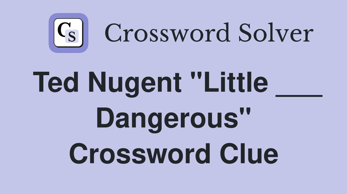 Ted Nugent "Little ___ Dangerous" Crossword Clue