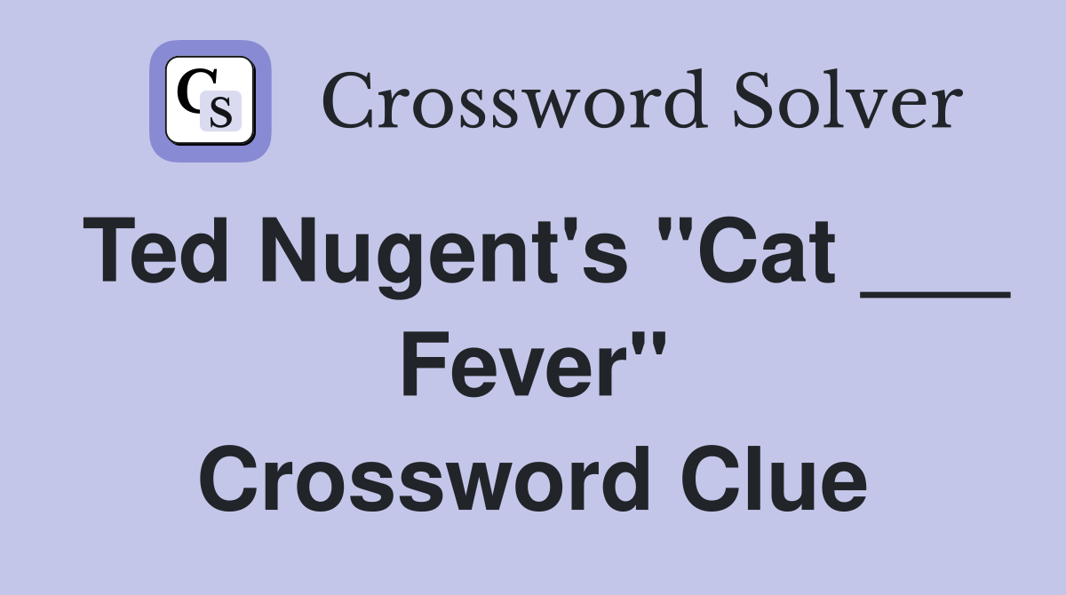 Ted Nugent's "Cat ___ Fever" Crossword Clue