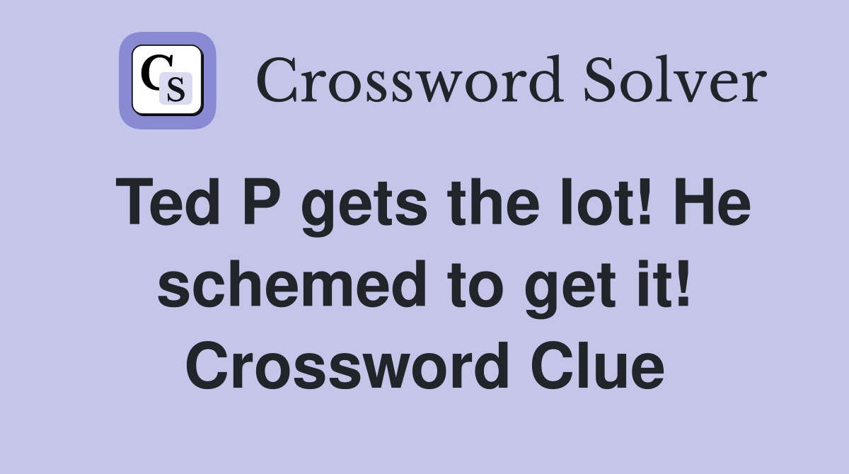 Ted P gets the lot! He schemed to get it! Crossword Clue