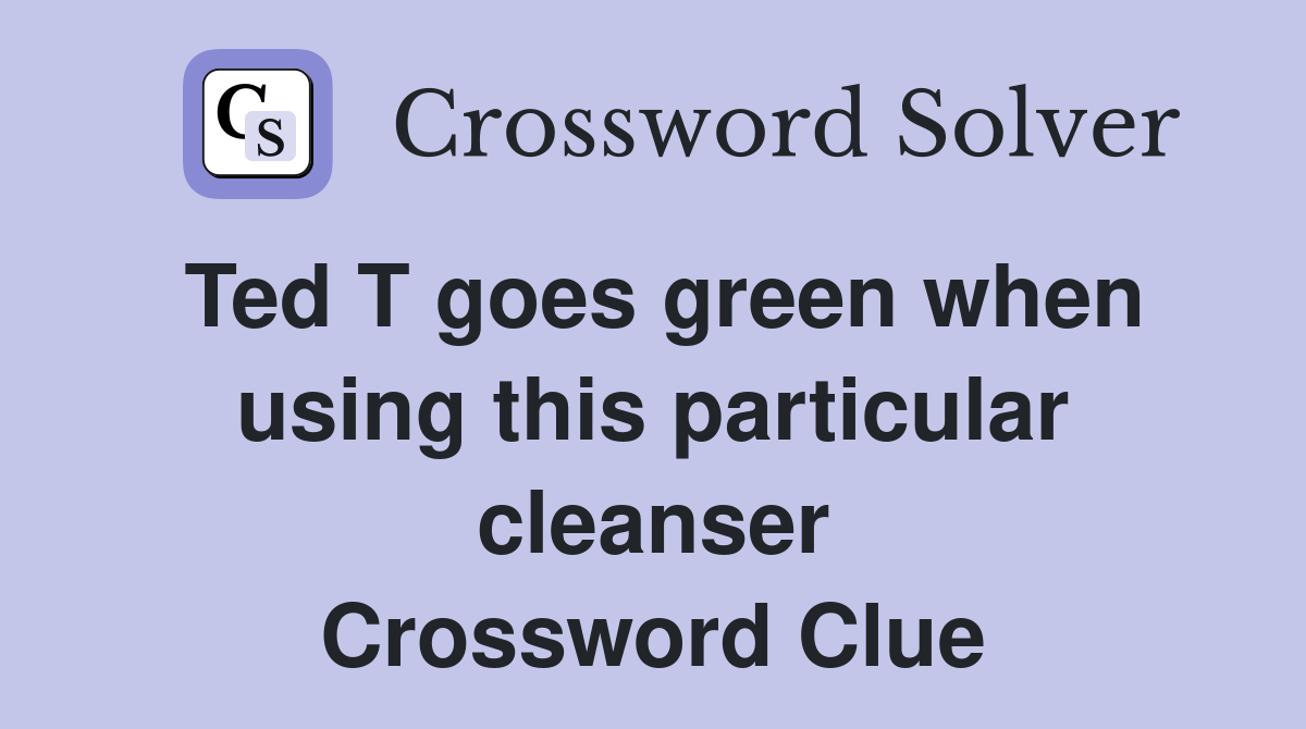 Ted T goes green when using this particular cleanser Crossword Clue