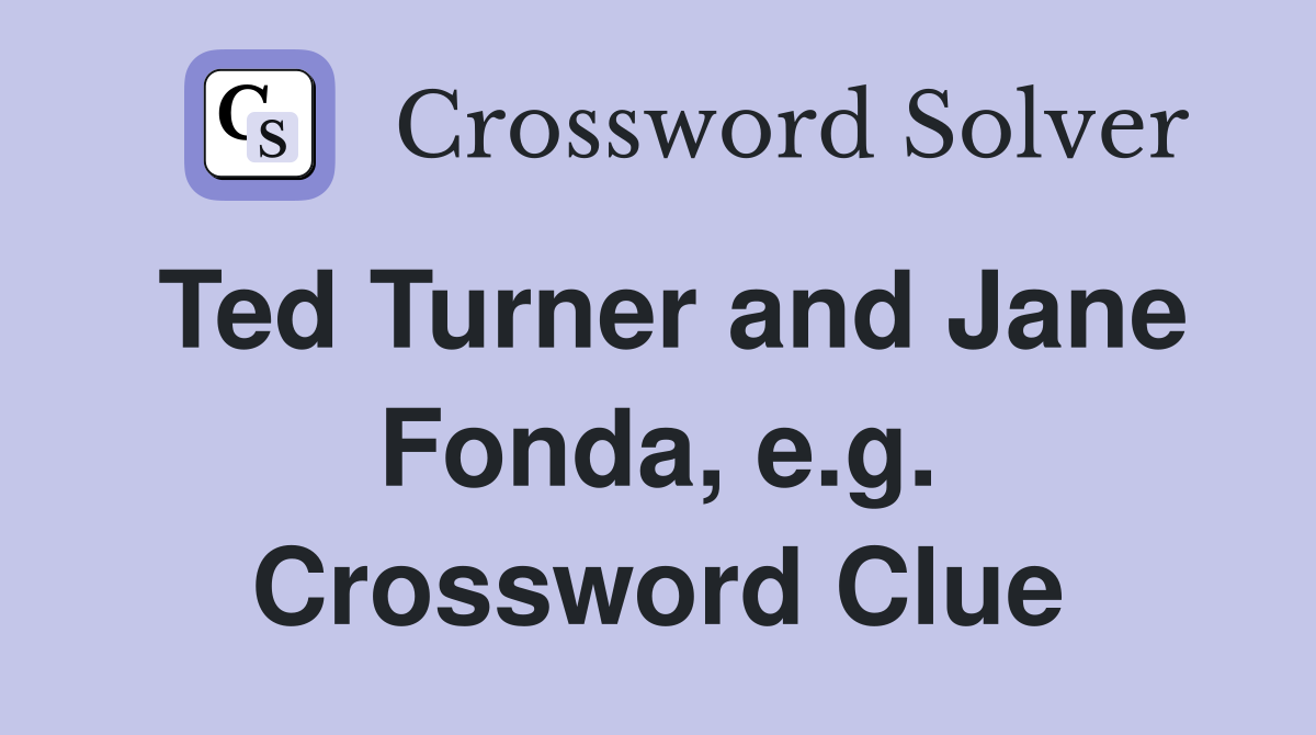 Ted Turner and Jane Fonda, e.g. Crossword Clue