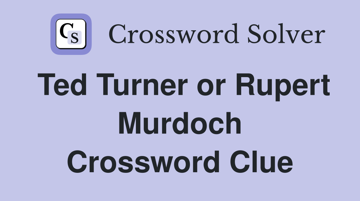 Ted Turner or Rupert Murdoch Crossword Clue