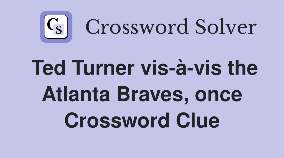 Ted Turner vis-à-vis the Atlanta Braves, once Crossword Clue