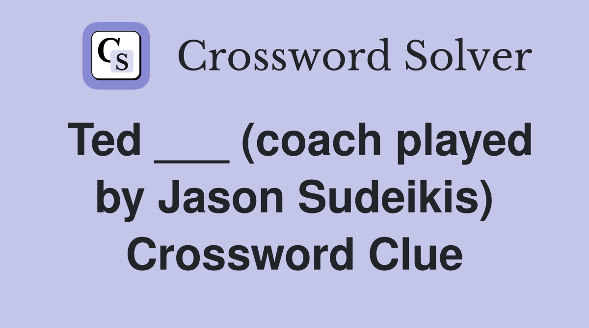 Ted ___ (coach played by Jason Sudeikis) Crossword Clue