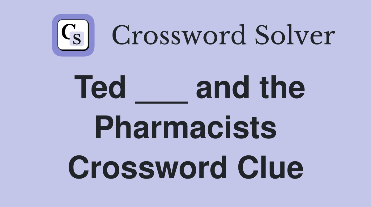 Ted ___ and the Pharmacists Crossword Clue