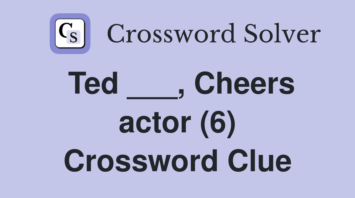 Ted ___, Cheers actor (6) Crossword Clue