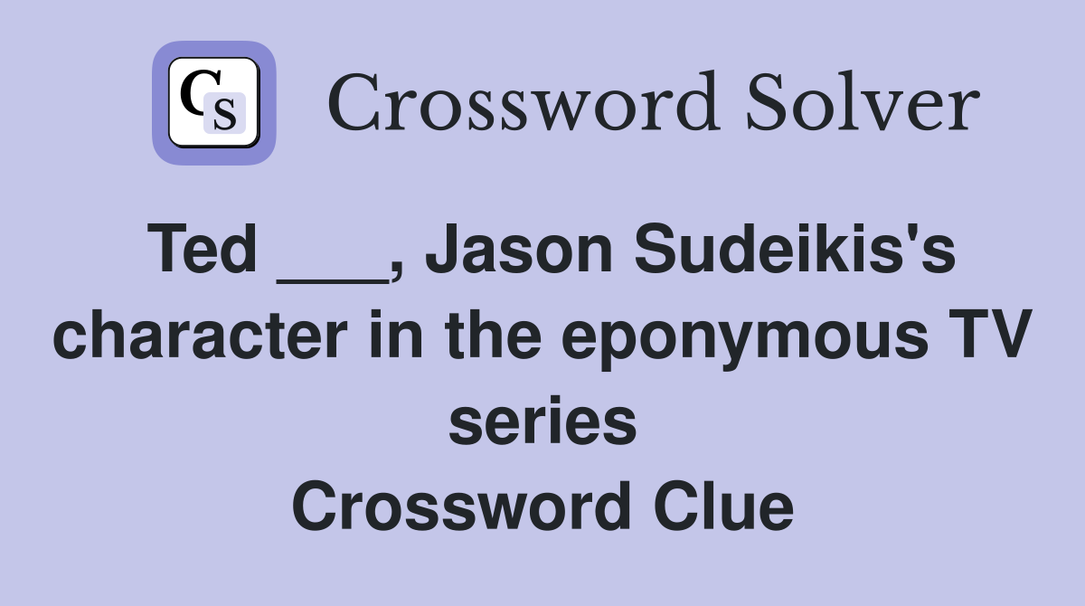 Ted ___, Jason Sudeikis's character in the eponymous TV series Crossword Clue