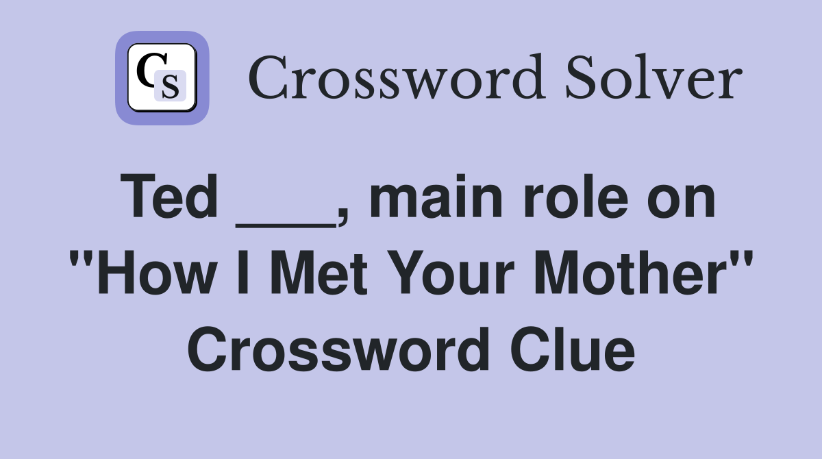 Ted ___, main role on "How I Met Your Mother" Crossword Clue