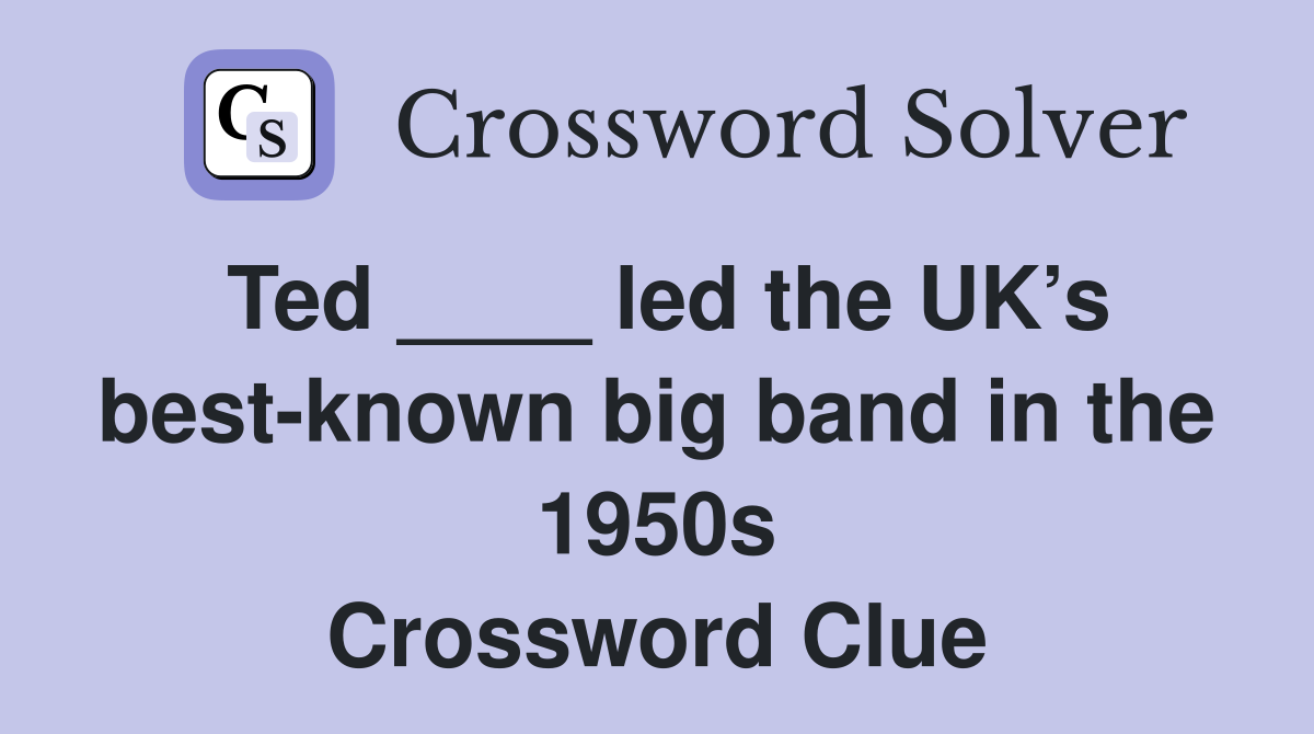 Ted ____ led the UK’s best-known big band in the 1950s Crossword Clue
