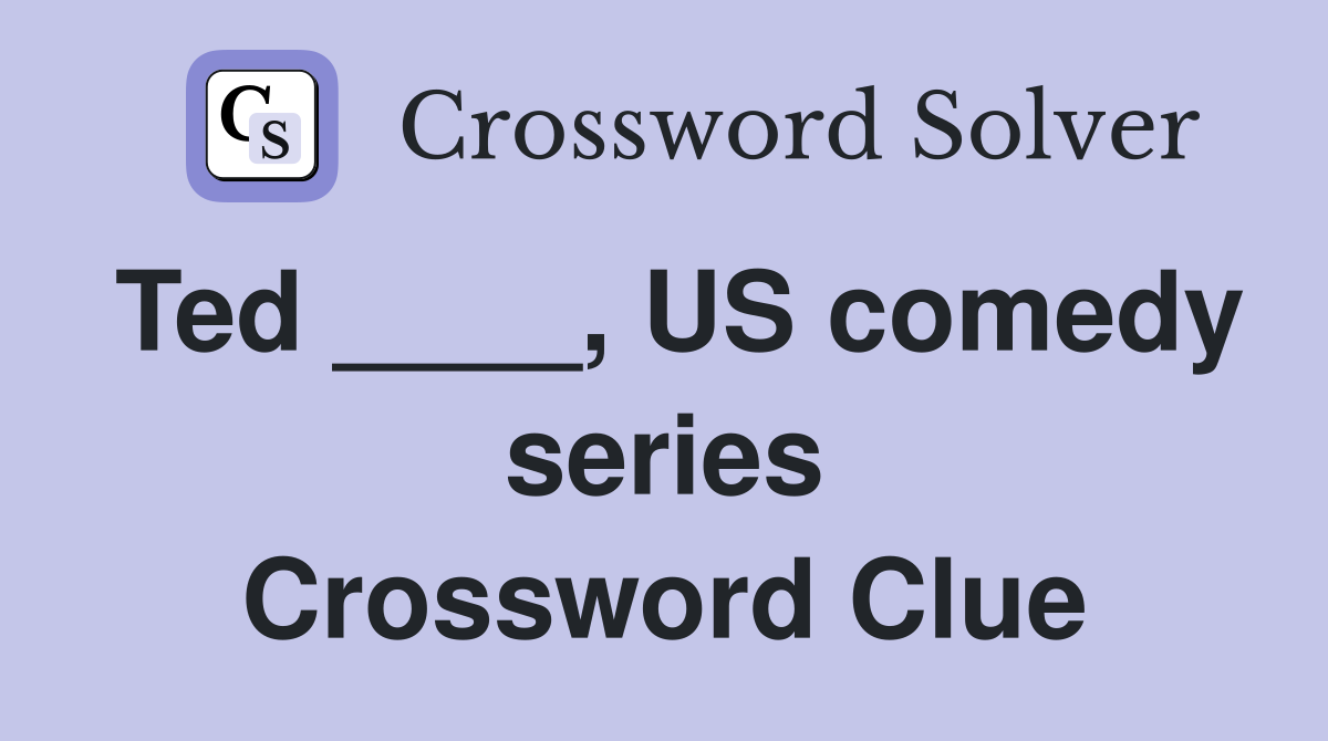 Ted ____, US comedy series Crossword Clue