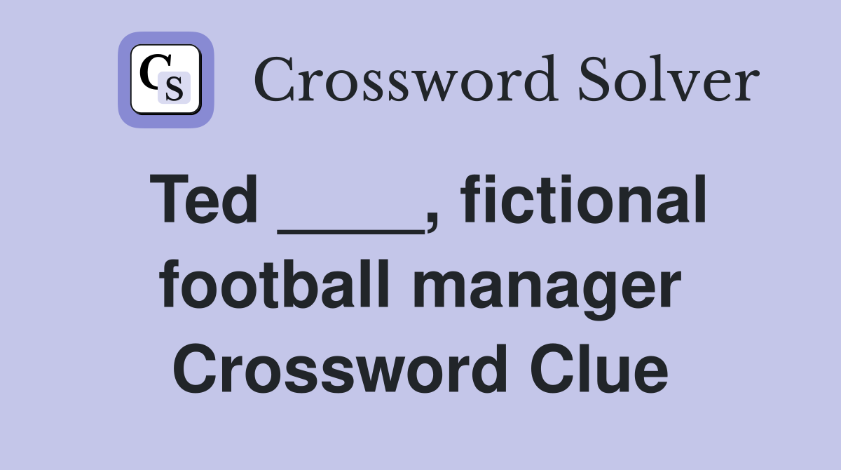 Ted ____, fictional football manager Crossword Clue