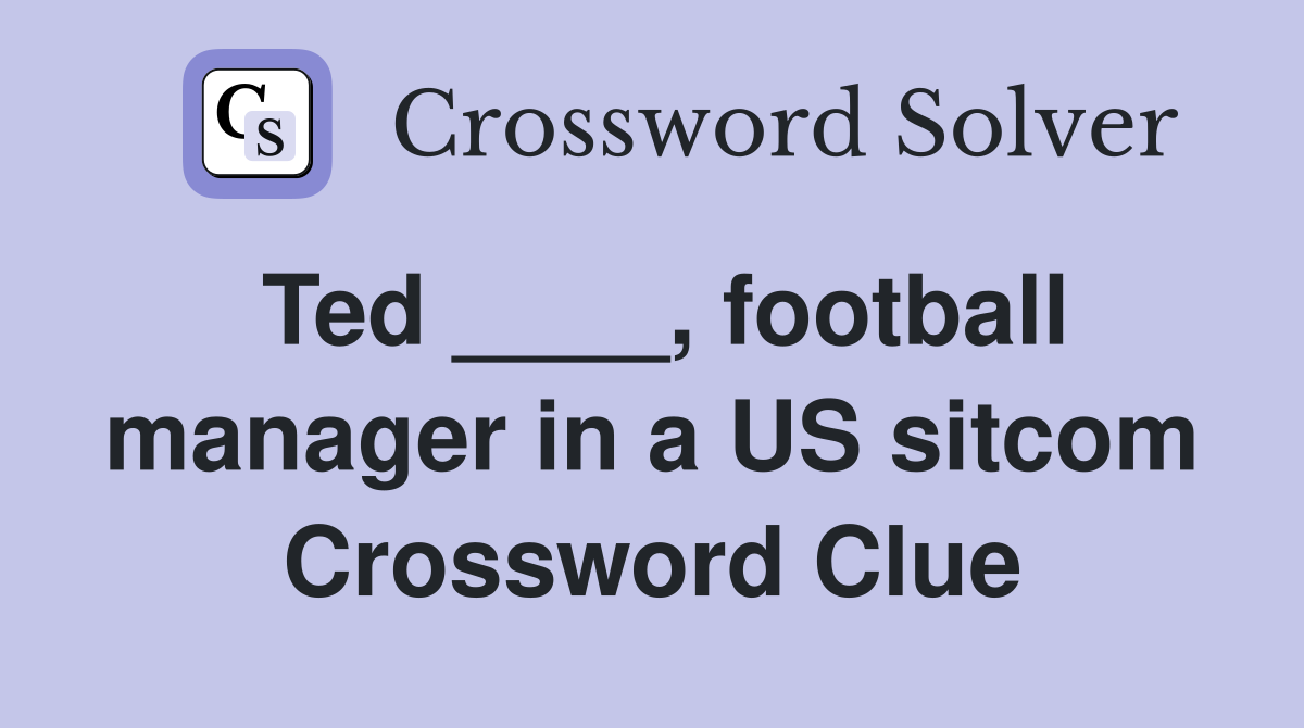 Ted ____, football manager in a US sitcom Crossword Clue