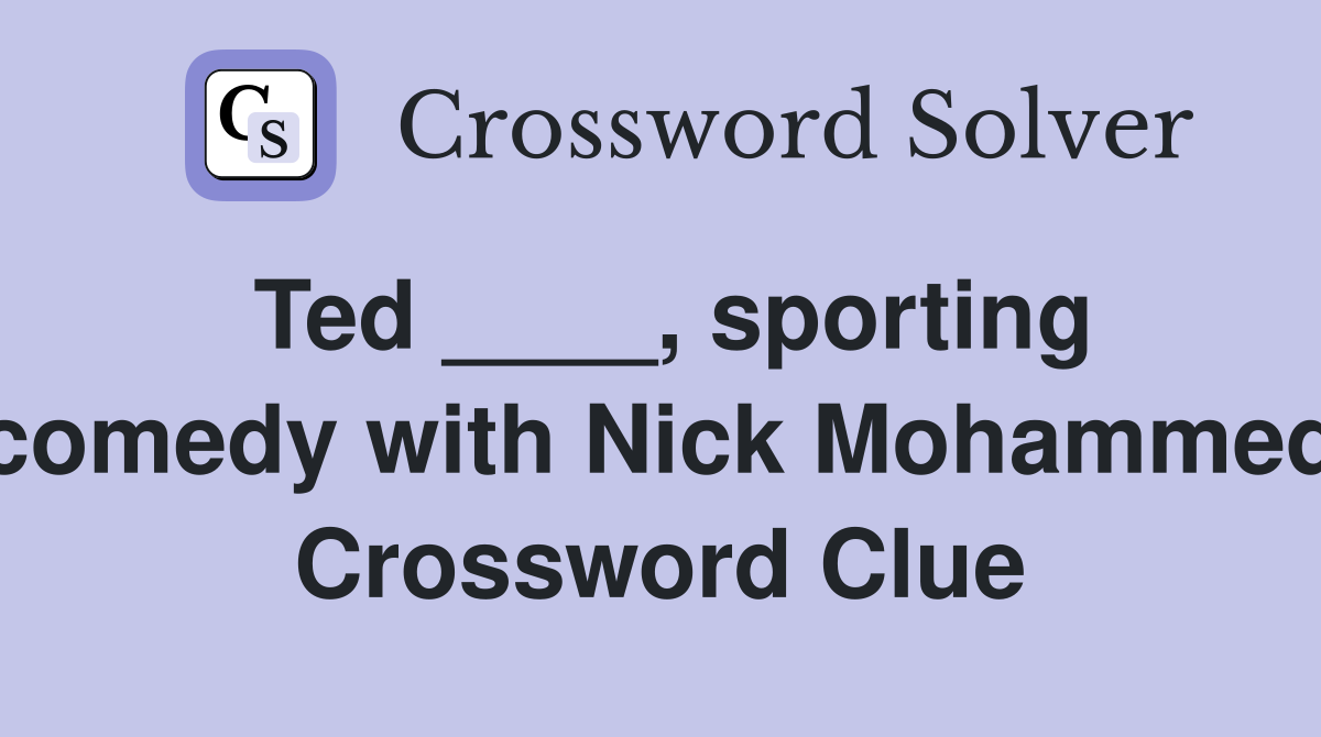 Ted ____, sporting comedy with Nick Mohammed Crossword Clue