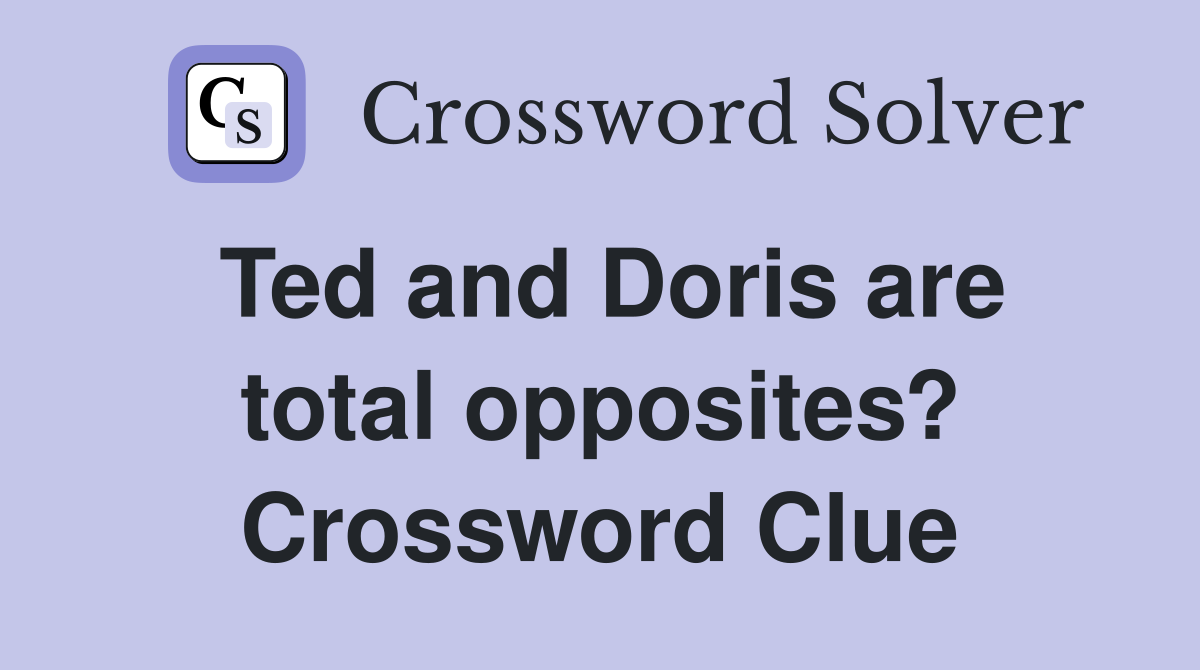 Ted and Doris are total opposites? Crossword Clue