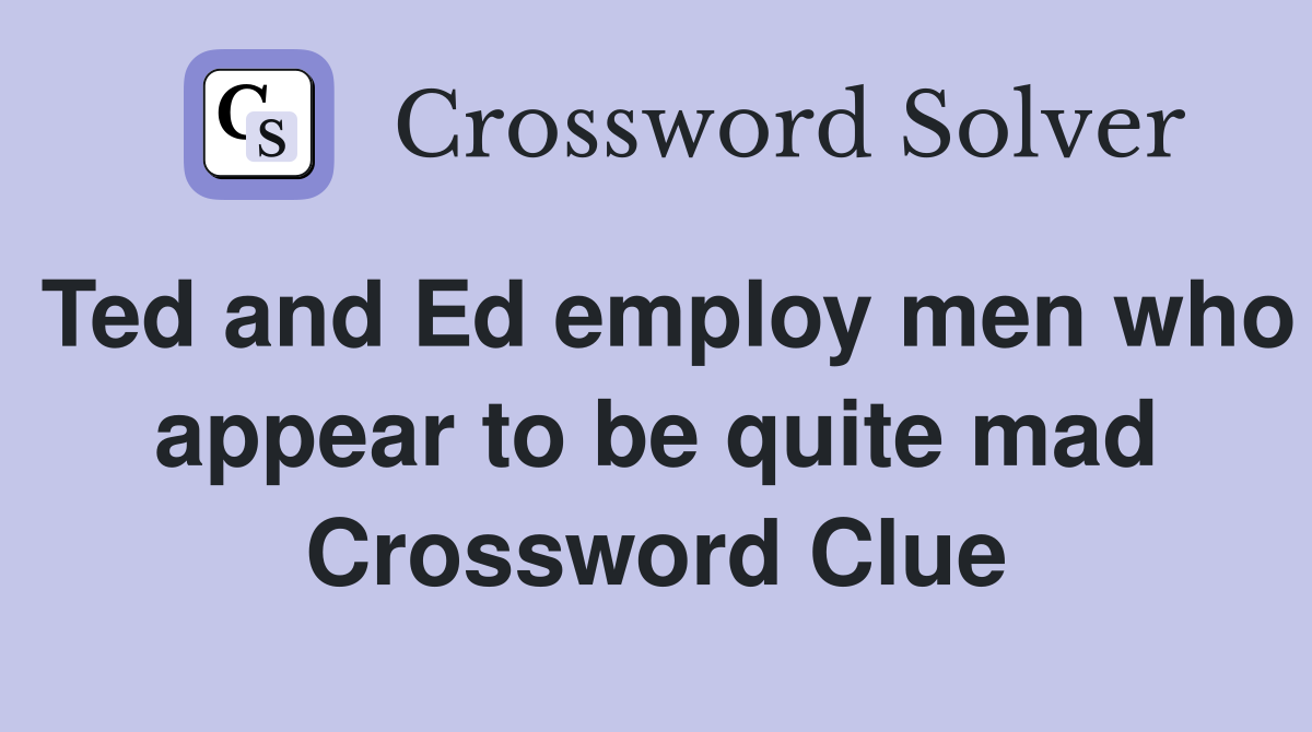 Ted and Ed employ men who appear to be quite mad Crossword Clue