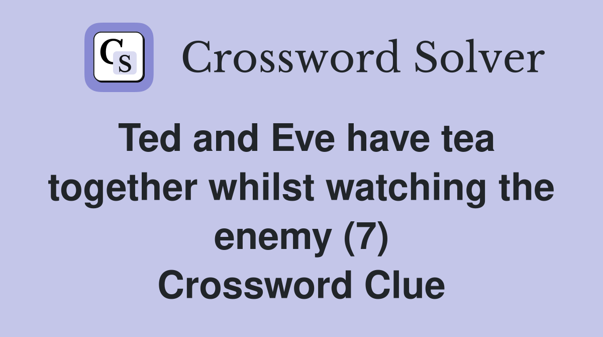Ted and Eve have tea together whilst watching the enemy (7) Crossword Clue